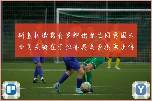 斯基拉透露普罗维德尔已同意国米合同关键在于拉齐奥是否愿意出售