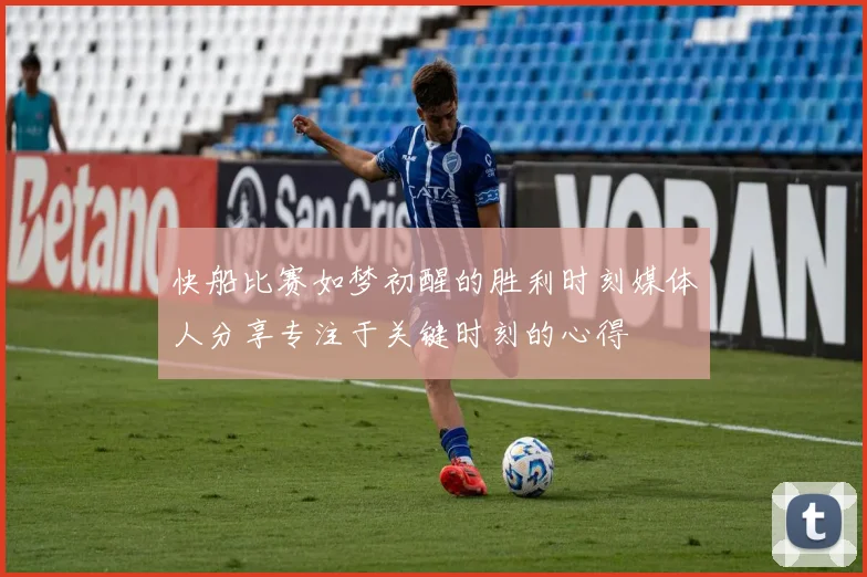 快船比赛如梦初醒的胜利时刻媒体人分享专注于关键时刻的心得