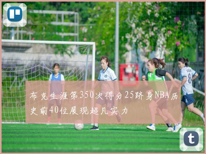 布克生涯第350次得分25跻身NBA历史前40位展现超凡实力