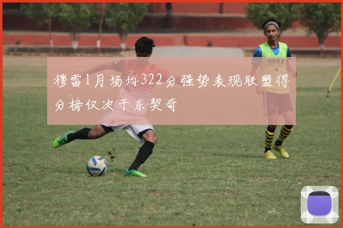 穆雷1月场均322分强势表现联盟得分榜仅次于东契奇