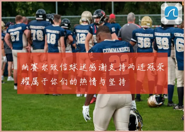 纳赛尔致信球迷感谢支持两连冠荣耀属于你们的热情与坚持