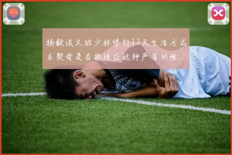杨毅谈文班少林修行13天生活方式东契奇是否能适应这种严苛训练
