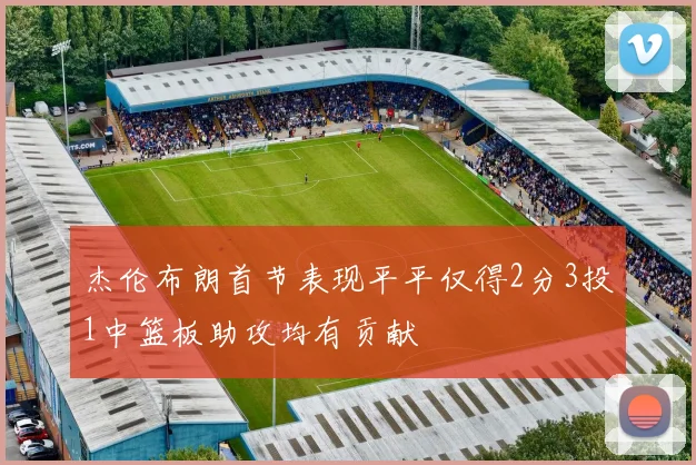 杰伦布朗首节表现平平仅得2分3投1中篮板助攻均有贡献