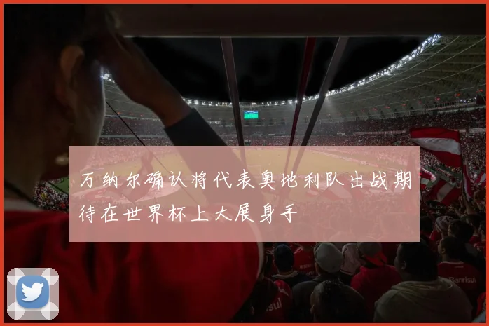 万纳尔确认将代表奥地利队出战期待在世界杯上大展身手