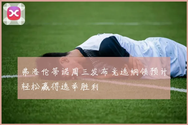 弗洛伦蒂诺周三发布竞选纲领预计轻松赢得选举胜利