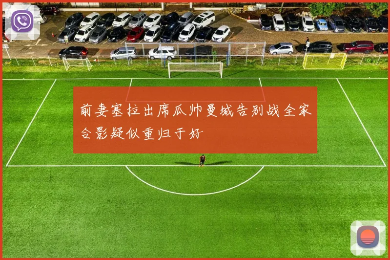 前妻塞拉出席瓜帅曼城告别战全家合影疑似重归于好