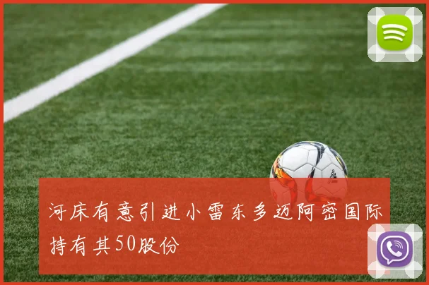 河床有意引进小雷东多迈阿密国际持有其50股份