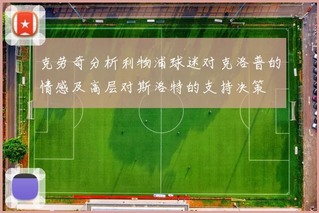 克劳奇分析利物浦球迷对克洛普的情感及高层对斯洛特的支持决策