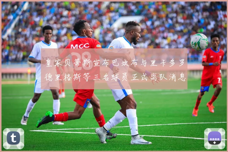 皇家贝蒂斯宣布巴坎布与里卡多罗德里格斯等三名球员正式离队消息